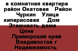 1-а комнатная квартира, район Окатовая › Район ­ Чуркин › Улица ­ кипарисовая  › Дом ­ 24 › Этажность дома ­ 5 › Цена ­ 21 000 - Приморский край, Владивосток г. Недвижимость » Квартиры аренда   
